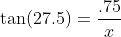 \tan(27.5)=\frac{.75}{x}