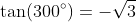 \tan(300^{\circ})=-\sqrt{3}