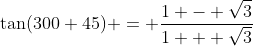 \tan(300+45) = \dfrac{1 - \sqrt{3}}{1 + \sqrt{3}}