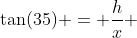 \tan(35) = \dfrac{h}{x} 
