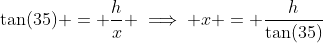 \tan(35) = \dfrac{h}{x} \implies x = \dfrac{h}{\tan(35)}