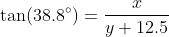 \tan(38.8^\circ)=\dfrac{x}{y+12.5}