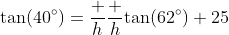 \tan(40^\circ)=\dfrac h{\dfrac h{\tan(62^\circ)}+25}