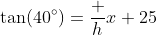 \tan(40^\circ)=\dfrac h{x+25}