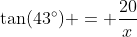 \tan(43^\circ) = \frac{20}{x}