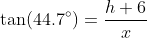 \tan(44.7^\circ)=\frac{h+6}{x}
