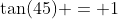 \tan(45) = 1