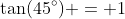 \tan(45^\circ) = 1