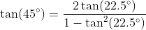 \tan(45^{\circ})=\frac{2\tan(22.5^{\circ})}{1-\tan^2(22.5^{\circ})}