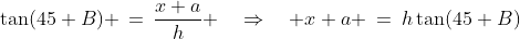 \Delta QPR\!:\;\tan(45+B) \,=\,\frac{x+a}{h} \quad\Rightarrow\quad x+a \:=\:h\tan(45+B)