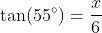 \tan(55^\circ)=\frac{x}{6}
