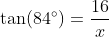 \tan(84^\circ)=\dfrac{16}x~\implies~x=\dfrac{16}{\  tan(84^\circ)} \approx 1.681667764...