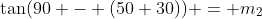\tan(90 - (50+30)) = m_2