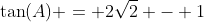 \tan(A) = 2\sqrt{2} - 1