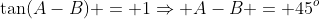 \tan(A-B) = 1\Rightarrow A-B = 45^o