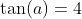 \tan(a)=4