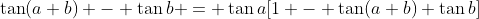\tan(a+b) - \tan{b} = \tan{a}[1 - \tan(a+b) \tan{b}]