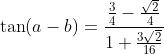 \tan(a-b)=\frac{\frac{3}{4}-\frac{\sqrt{2}}{4}}{1+\frac{3\sqrt{2}}{16}}