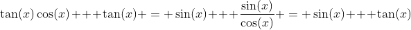 \tan(x)\cos(x) + \tan(x) = \sin(x) + \dfrac{\sin(x)}{\cos(x)} = \sin(x) + \tan(x)