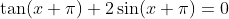 \tan(x+\pi)+2\sin(x+\pi)=0