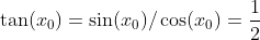 \tan(x_0)=\sin(x_0)/\cos(x_0)=\frac{1}{2}