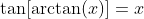 \tan[\arctan(x)]=x