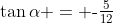 \tan\alpha = \text{-}{\tfrac{5}{12}