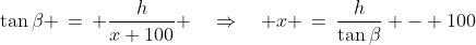 \Delta CDB\!:\;\tan\beta \,=\, \frac{h}{x+100} \quad\Rightarrow\quad x \,=\,\frac{h}{\tan\beta} - 100