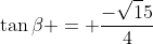 \tan\beta = \frac{-\sqrt15}{4}