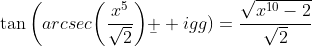 \tan\bigg(arcsec\bigg(\frac{x^5}{\sqrt{2}}\bigg)\b  igg)=\frac{\sqrt{x^{10}-2}}{\sqrt{2}}