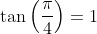 \tan\left(\frac{\pi}{4}\right)=1