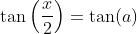 \tan\left(\frac{x}{2}\right)=\tan(a)