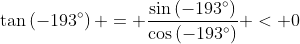 \tan\left(-193^\circ\right) = \frac{\sin\left(-193^\circ\right)}{\cos\left(-193^\circ\right)} < 0