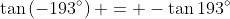 \tan\left(-193^\circ\right) = -\tan193^\circ