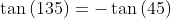\tan\left(135\right)=-\tan\left(45\right)