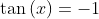 \tan\left(x\right)=-1