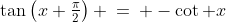 1)\;\;\tan\left(x+\tfrac{\pi}{2}\right) \:=\: -\cot x