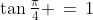 \tan\tfrac{\pi}{4} \,=\,1