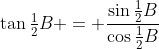 \tan\tfrac12B = \frac{\sin\tfrac12B}{\cos\tfrac12B}