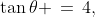 \tan\theta \,=\,4,\;0 < \theta < \tfrac{\pi}{2}