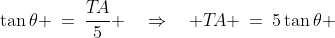 OAT\!:\;\;\tan\theta \:=\:\dfrac{T\!A}{5} \quad\Rightarrow\quad T\!A \:=\:5\tan\theta 