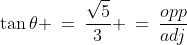 \tan\theta \:=\:\frac{\sqrt{5}}{3} \:=\:\frac{opp}{adj}