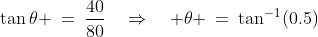 \tan\theta \:=\:\frac{40}{80}\quad\Rightarrow\quad \theta \:=\:\tan^{-1}(0.5)