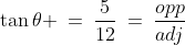 \tan\theta \:=\:\frac{5}{12}\:=\:\frac{opp}{adj}