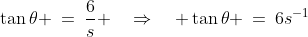 \tan\theta \:=\:\frac{6}{s} \quad\Rightarrow\quad \tan\theta \:=\:6s^{-1}