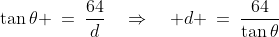 \tan\theta \:=\:\frac{64}{d}\quad\Rightarrow\quad d \:=\:\frac{64}{\tan\theta}