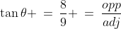 \tan\theta \:=\:\frac{8}{9} \:=\:\frac{opp}{adj}