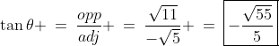 \tan\theta \:=\:\frac{opp}{adj} \:=\:\frac{\sqrt{11}}{-\sqrt{5}} \:=\:\boxed{-\frac{\sqrt{55}}{5}}