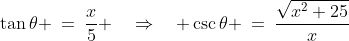 \tan\theta \:=\:\frac{x}{5} \quad\Rightarrow\quad \csc\theta \:=\:\frac{\sqrt{x^2+25}}{x}