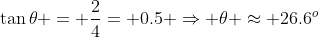 \tan\theta = \frac{2}{4}= 0.5 \Rightarrow \theta \approx 26.6^o